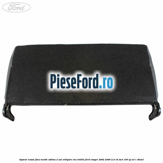 Spatar scaun fata model cabina 2 usi echipare STA vinilin Ford Ranger 2002-2006 2.5 TD 4x4 109 cp WL-T diesel