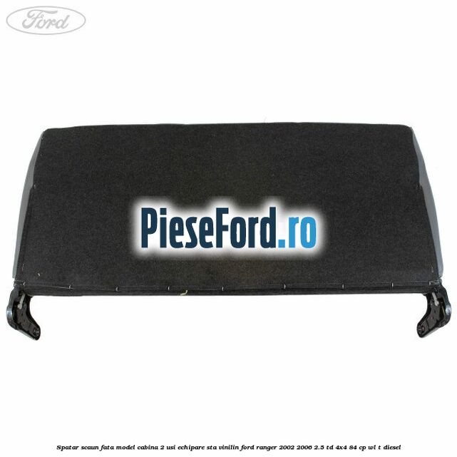 Spatar scaun fata model cabina 2 usi echipare STA vinilin Ford Ranger 2002-2006 2.5 TD 4x4 84 cp Spatar scaun fata model cabina 2 usi echipare STA vinilin Ford Ranger 2002-2006 2.5 TD 4x4 84 cp WL-T diesel