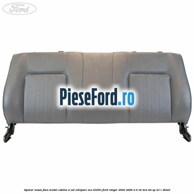 Spatar scaun fata model cabina 2 usi echipare STA vinilin Ford Ranger 2002-2006 2.5 TD 4x4 84 cp Spatar scaun fata model cabina 2 usi echipare STA vinilin Ford Ranger 2002-2006 2.5 TD 4x4 84 cp WL-T diesel