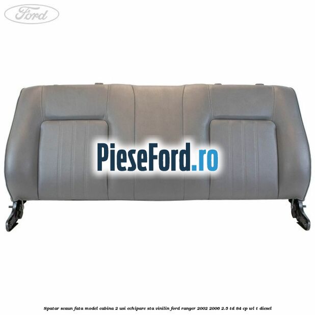 Spatar scaun fata model cabina 2 usi echipare STA vinilin Ford Ranger 2002-2006 2.5 TD 84 cp WL-T diesel