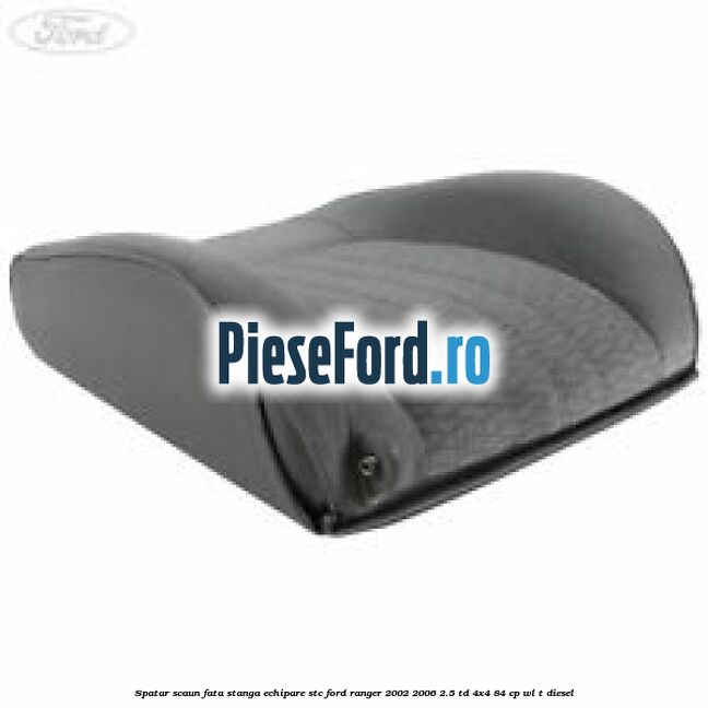 Spatar scaun fata stanga echipare STC Ford Ranger 2002-2006 2.5 TD 4x4 84 cp WL-T diesel