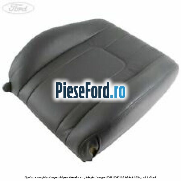 Spatar scaun fata stanga echipare thunder XLT piele Ford Ranger 2002-2006 2.5 TD 4x4 109 cp WL-T diesel