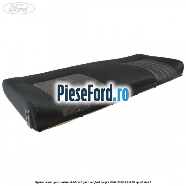 Spatar scaun spate cabina dubla echipare STC Ford Ranger 2002-2006 2.5 D 78 cp WL diesel
