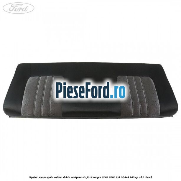 Spatar scaun spate cabina dubla echipare STC Ford Ranger 2002-2006 2.5 TD 4x4 109 cp WL-T diesel