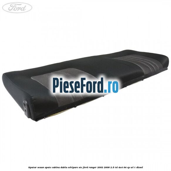 Spatar scaun spate cabina dubla echipare STC Ford Ranger 2002-2006 2.5 TD 4x4 84 cp WL-T diesel