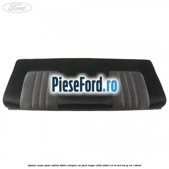 Spatar scaun spate cabina dubla echipare STC Ford Ranger 2002-2006 2.5 TD 4x4 84 cp WL-T diesel
