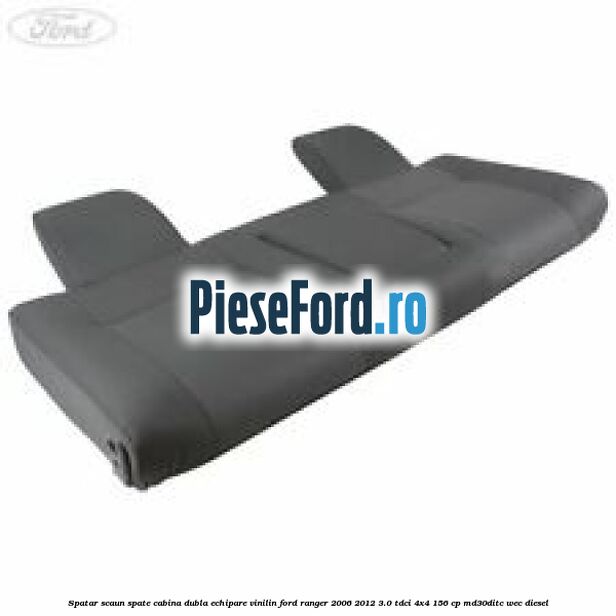Spatar scaun spate cabina dubla echipare vinilin Ford Ranger 2006-2012 3.0 TDCi 4x4 156 cp MD30DITC, WEC diesel