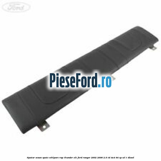 Spatar scaun spate echipare rap thunder XLT Ford Ranger 2002-2006 2.5 TD 4x4 84 cp Spatar scaun spate echipare rap thunder XLT Ford Ranger 2002-2006 2.5 TD 4x4 84 cp WL-T diesel
