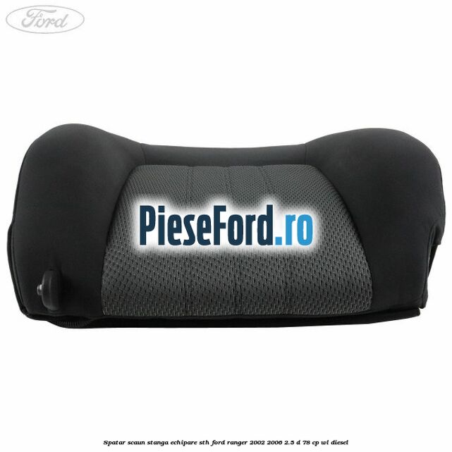 Spatar scaun stanga echipare STH Ford Ranger 2002-2006 2.5 D 78 cp Spatar scaun stanga echipare STH Ford Ranger 2002-2006 2.5 D 78 cp WL diesel