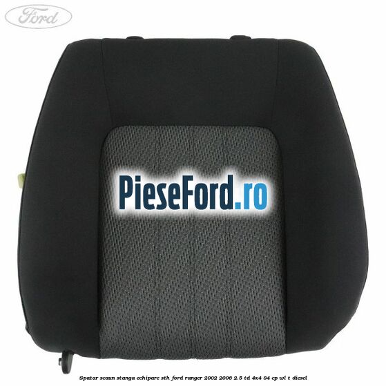 Spatar scaun stanga echipare STH Ford Ranger 2002-2006 2.5 TD 4x4 84 cp WL-T diesel