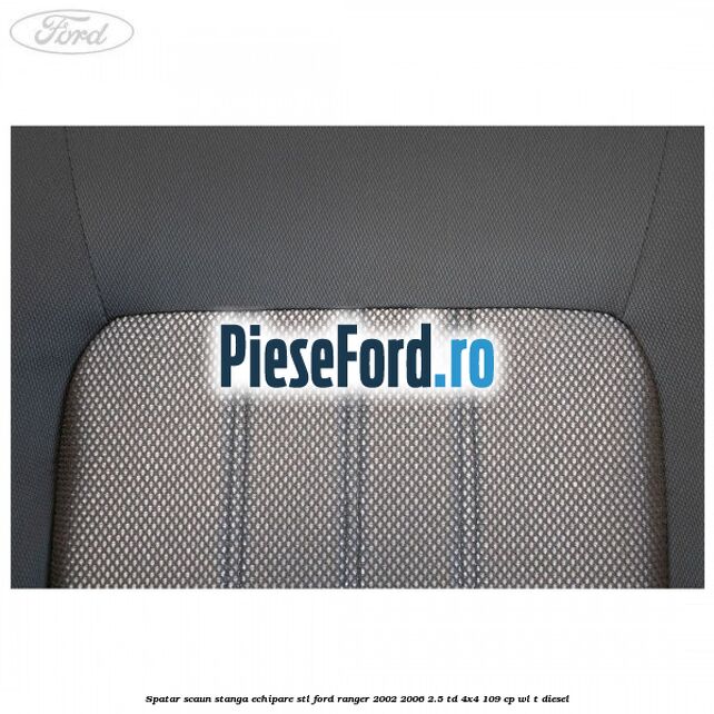 Spatar scaun stanga echipare STL Ford Ranger 2002-2006 2.5 TD 4x4 109 cp WL-T diesel