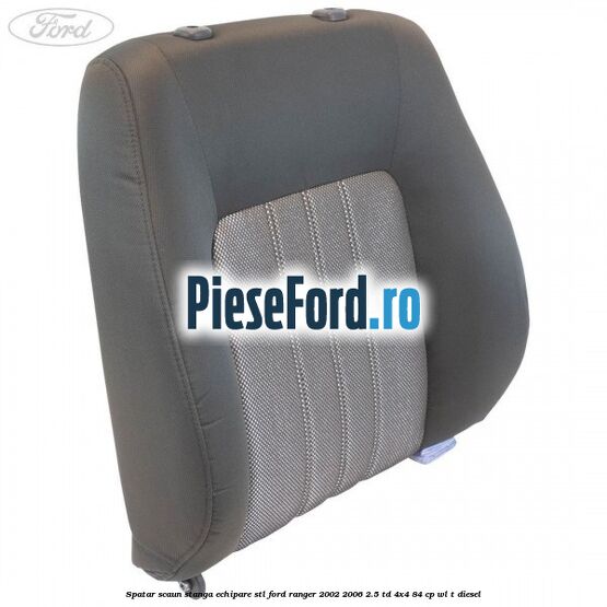 Spatar scaun stanga echipare STL Ford Ranger 2002-2006 2.5 TD 4x4 84 cp WL-T diesel