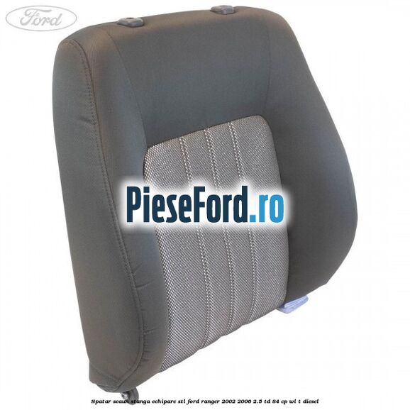 Spatar scaun stanga echipare STL Ford Ranger 2002-2006 2.5 TD 84 cp WL-T diesel