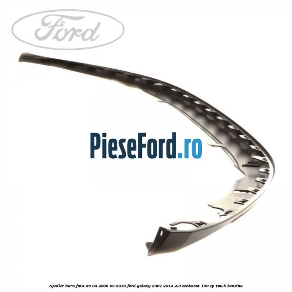Spoiler bara fata an 04/2006-03/2010 Ford Galaxy 2007-2014 2.0 EcoBoost 199 cp TNWB benzina