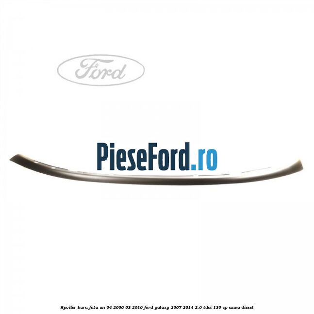 Spoiler bara fata an 04/2006-03/2010 Ford Galaxy 2007-2014 2.0 TDCi 130 cp AZWA diesel