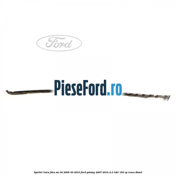 Spoiler bara fata an 04/2006-03/2010 Ford Galaxy 2007-2014 2.0 TDCi 163 cp Spoiler bara fata an 04/2006-03/2010 Ford Galaxy 2007-2014 2.0 TDCi 163 cp TXWA diesel