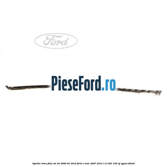 Spoiler bara fata an 04/2006-03/2010 Ford S-Max 2007-2014 1.8 TDCi 125 cp Spoiler bara fata an 04/2006-03/2010 Ford S-Max 2007-2014 1.8 TDCi 125 cp QYWA diesel