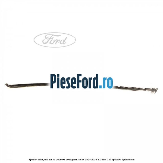 Spoiler bara fata an 04/2006-03/2010 Ford S-Max 2007-2014 2.0 TDCi 115 cp KLWA, TYWA diesel