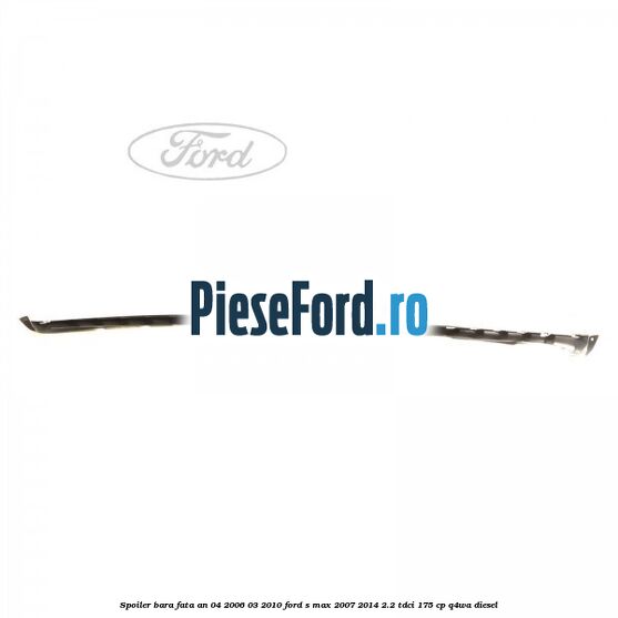 Spoiler bara fata an 04/2006-03/2010 Ford S-Max 2007-2014 2.2 TDCi 175 cp Q4WA diesel