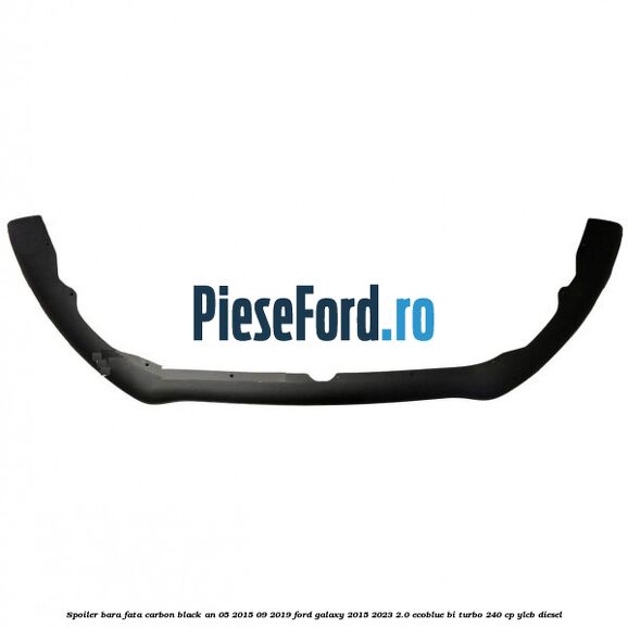 Spoiler bara fata carbon black an 05/2015-09/2019 Ford Galaxy 2015-2023 2.0 EcoBlue Bi-Turbo 240 cp YLCB diesel