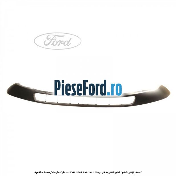 Spoiler bara fata Ford Focus 2004-2007 1.6 TDCi 109 cp G8DA, G8DB, G8DD, G8DE, G8DF diesel