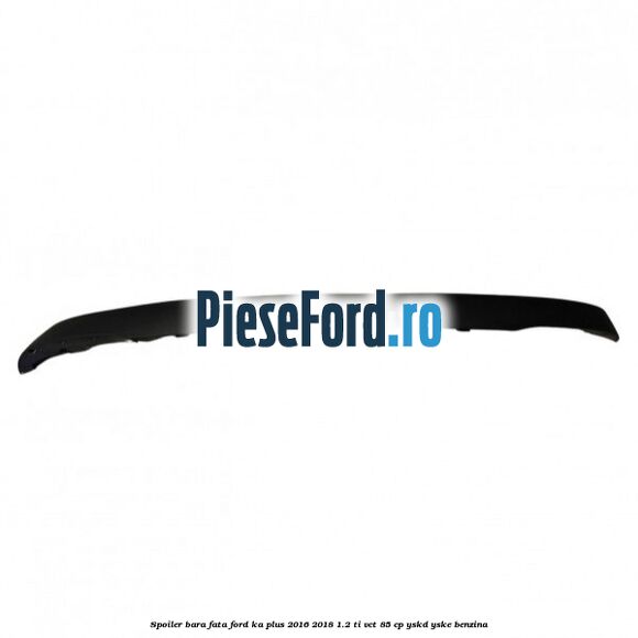 Spoiler bara fata Ford Ka plus 2016-2018 1.2 Ti-VCT 85 cp YSKD, YSKE benzina