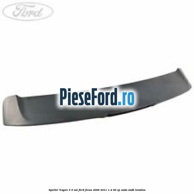 Spoiler hayon 3/5 usi Ford Focus 2008-2011 1.4 80 cp Spoiler hayon 3/5 usi Ford Focus 2008-2011 1.4 80 cp ASDA, ASDB benzina