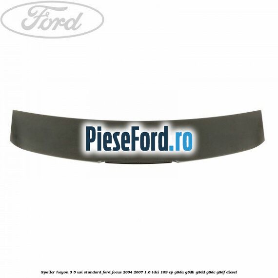Spoiler Hayon 3/5 usi standard Ford Focus 2004-2007 1.6 TDCi 109 cp G8DA, G8DB, G8DD, G8DE, G8DF diesel