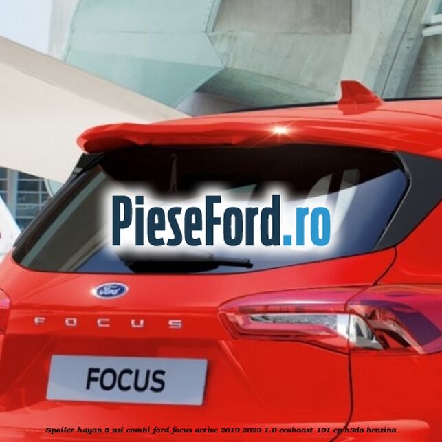 Spoiler Hayon 5 usi combi Ford Focus Active 2019-2023 1.0 EcoBoost 101 cp B3DA benzina