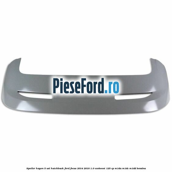 Spoiler Hayon 5 usi hatchback Ford Focus 2014-2018 1.0 EcoBoost 125 cp M1DA, M1DC, M1DD benzina
