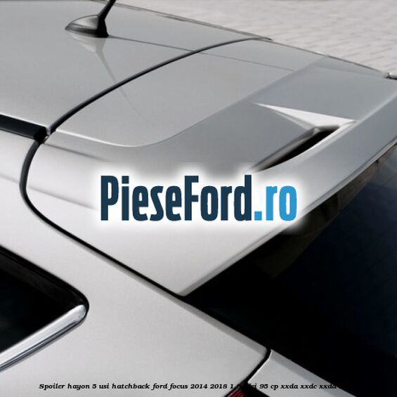 Spoiler Hayon 5 usi hatchback Ford Focus 2014-2018 1.5 TDCi 95 cp XXDA, XXDC, XXDD diesel