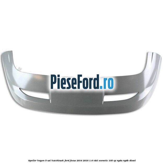 Spoiler Hayon 5 usi hatchback Ford Focus 2014-2018 1.6 TDCi ECOnetic 105 cp Spoiler Hayon 5 usi hatchback Ford Focus 2014-2018 1.6 TDCi ECOnetic 105 cp NGDA, NGDB diesel