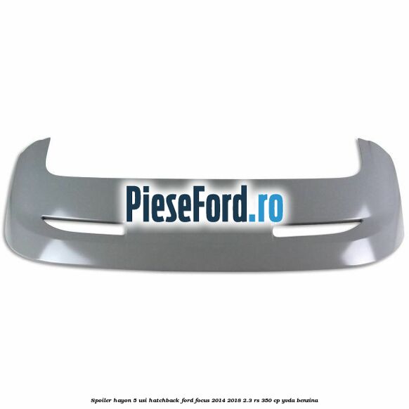 Spoiler Hayon 5 usi hatchback Ford Focus 2014-2018 2.3 RS 350 cp YVDA benzina
