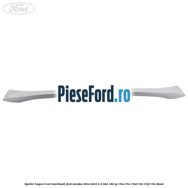 Spoiler Hayon 5 usi hatchback Ford Mondeo 2014-2018 2.0 TDCi 150 cp Spoiler Hayon 5 usi hatchback Ford Mondeo 2014-2018 2.0 TDCi 150 cp T7CA, T7CC, T7CD, T7CE, T7CF, T7CN diesel