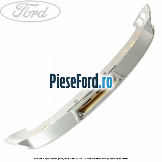 Spoiler Hayon break Ford Focus 2014-2018 1.5 TDCi ECOnetic 105 cp Spoiler Hayon break Ford Focus 2014-2018 1.5 TDCi ECOnetic 105 cp AEDA, XXDB diesel