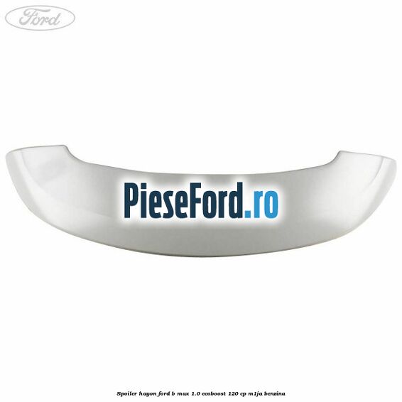 Spoiler Hayon Ford B-Max 1.0 EcoBoost 120 cp M1JA benzina