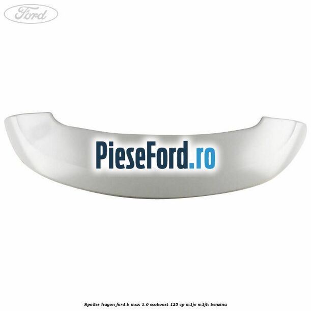 Spoiler Hayon Ford B-Max 1.0 EcoBoost 125 cp M1JE, M1JH benzina