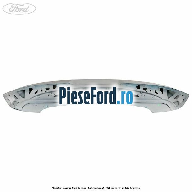 Spoiler Hayon Ford B-Max 1.0 EcoBoost 125 cp M1JE, M1JH benzina
