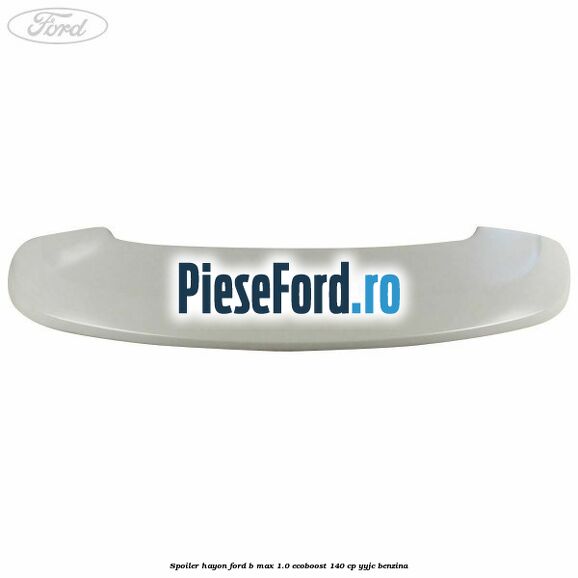 Spoiler Hayon Ford B-Max 1.0 EcoBoost 140 cp YYJC benzina