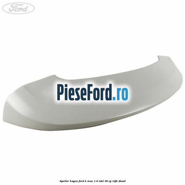 Spoiler Hayon Ford B-Max 1.6 TDCi 95 cp T3JB diesel