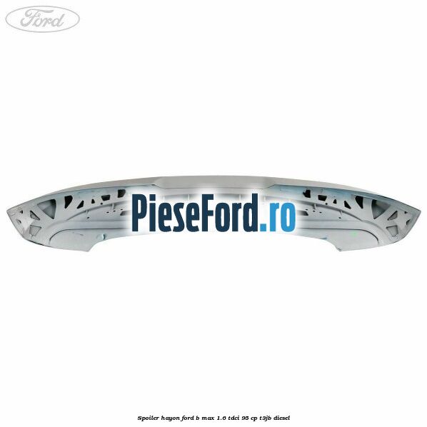 Spoiler Hayon Ford B-Max 1.6 TDCi 95 cp T3JB diesel