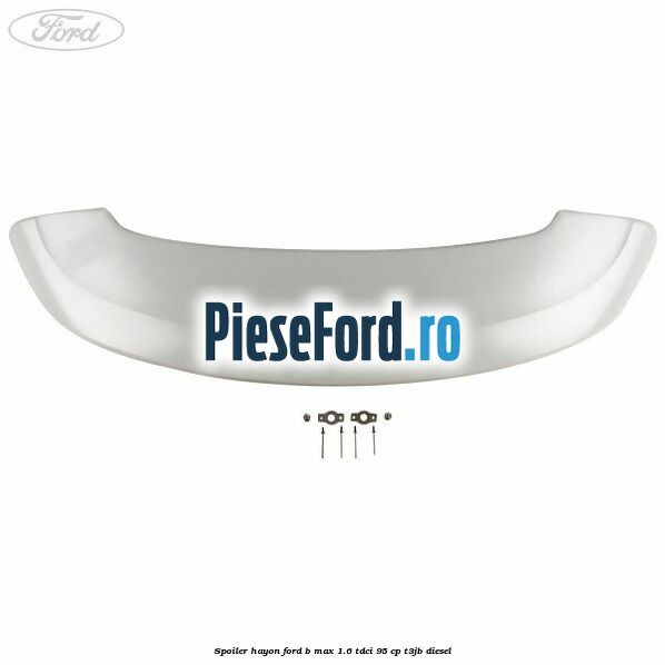Spoiler Hayon Ford B-Max 1.6 TDCi 95 cp T3JB diesel