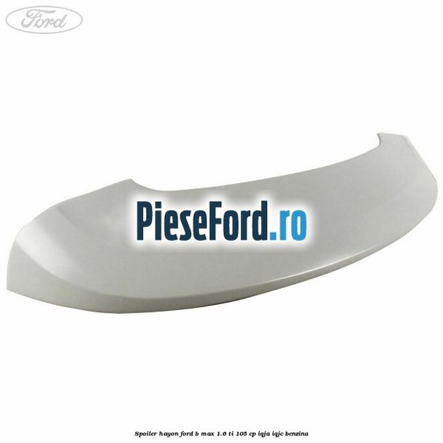 Spoiler Hayon Ford B-Max 1.6 Ti 105 cp IQJA, IQJC benzina