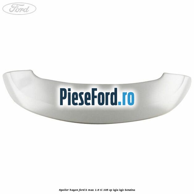 Spoiler Hayon Ford B-Max 1.6 Ti 105 cp IQJA, IQJC benzina