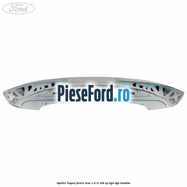 Spoiler Hayon Ford B-Max 1.6 Ti 105 cp IQJA, IQJC benzina