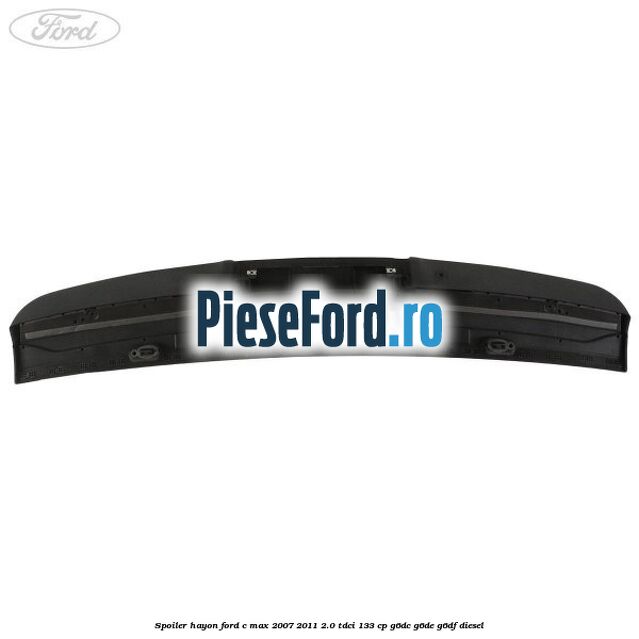 Spoiler hayon Ford C-Max 2007-2011 2.0 TDCi 133 cp G6DC, G6DE, G6DF diesel