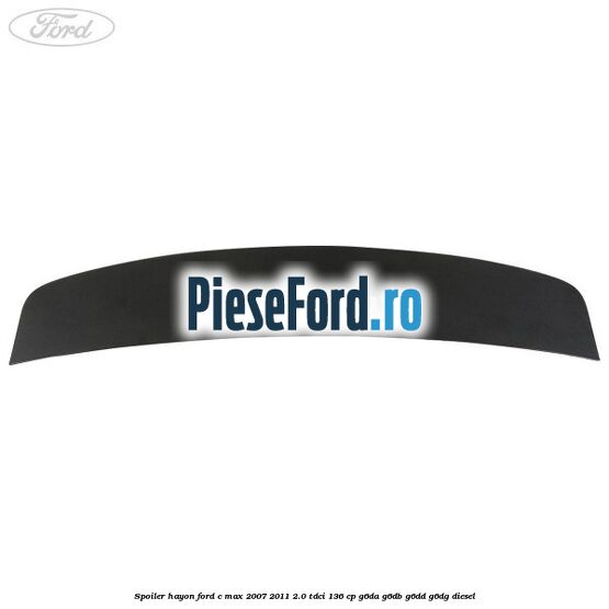 Spoiler hayon Ford C-Max 2007-2011 2.0 TDCi 136 cp G6DA, G6DB, G6DD, G6DG diesel