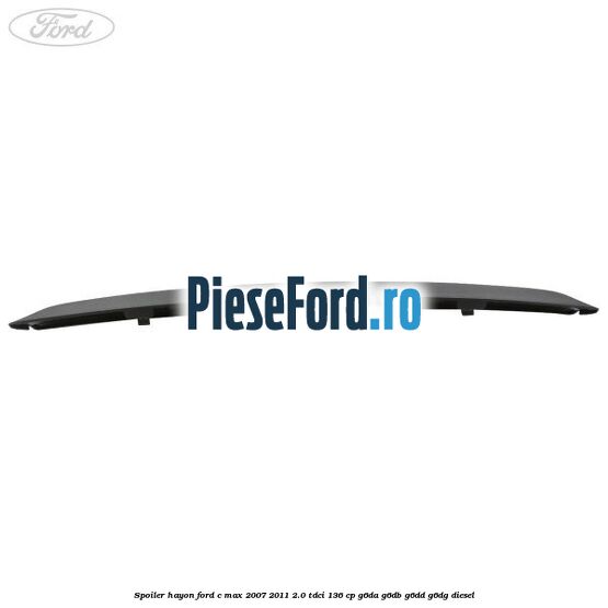 Spoiler hayon Ford C-Max 2007-2011 2.0 TDCi 136 cp G6DA, G6DB, G6DD, G6DG diesel