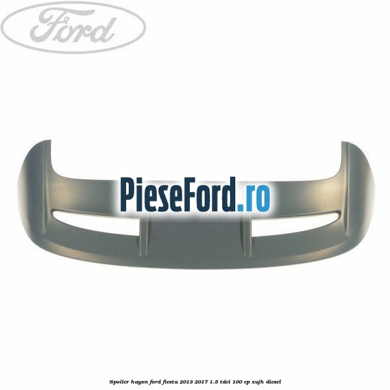 Spoiler Hayon Ford Fiesta 2013-2017 1.5 TDCi 100 cp XUJH diesel