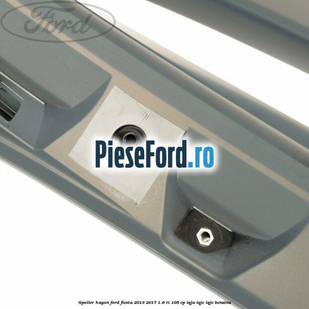 Spoiler Hayon Ford Fiesta 2013-2017 1.6 Ti 105 cp IQJA, IQJC, IQJE benzina